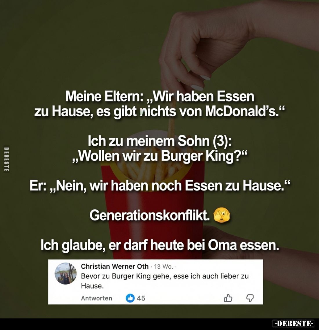 Meine Eltern: „Wir haben Essen zu Hause, es gibt nichts von McDonald's."
Ich zu meinem Sohn (3): „Wollen wir zu Burger ...