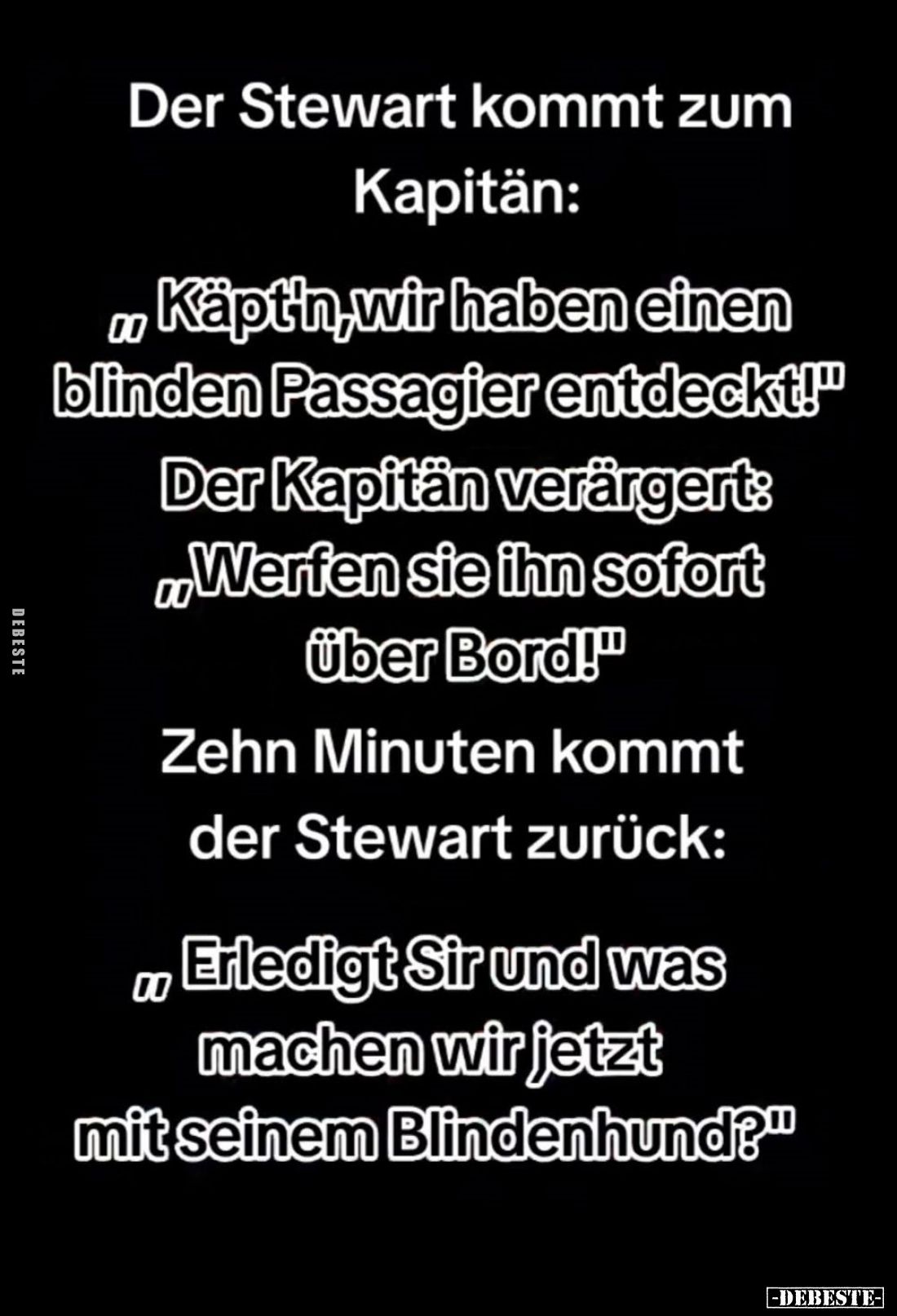 Der Stewart kommt zum Kapitän: "Käpt'n, wir haben einen blinden Passagier entdeckt!" -
Der Kapitän verärgert: &quo...