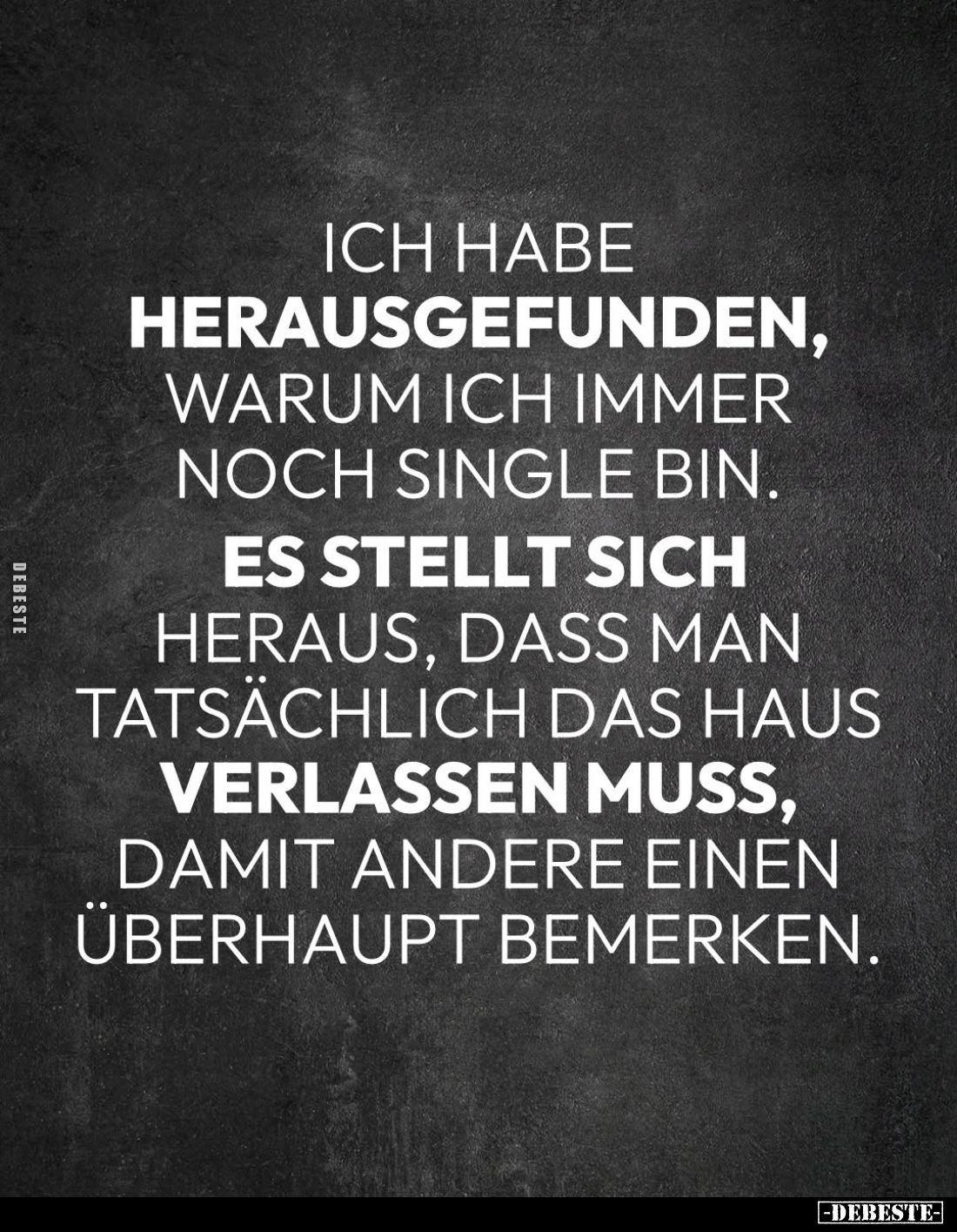 Ich habe herausgefunden, warum ich immer noch Single bin.
Es stellt sich heraus, dass man tatsächlich das Haus verlassen mus...