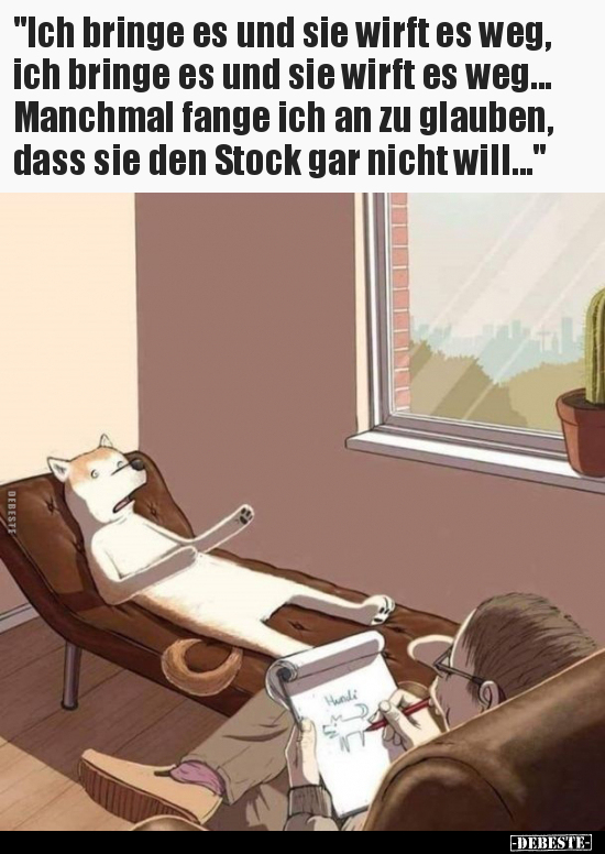 "Ich bringe es und sie wirft es weg, ich bringe es und sie.."