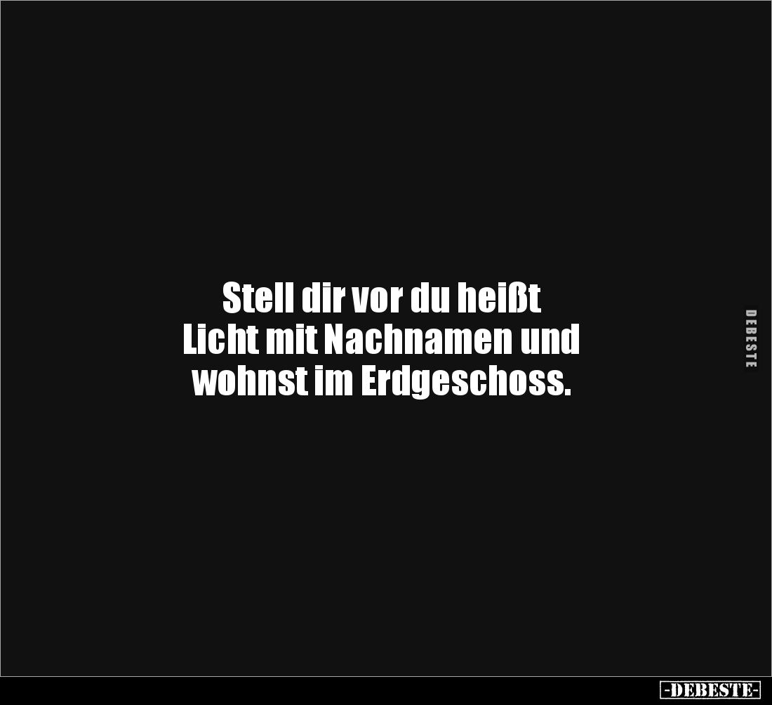 Stell dir vor du heißt 
Licht mit Nachnamen und 
wohnst im Erdgeschoss.