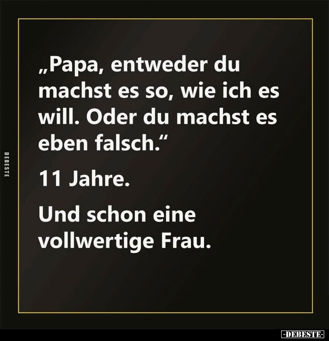 "Papa, entweder du machst es so, wie ich es will. Oder du machst es eben falsch." -
11 Jahre. -
Und schon eine vo...