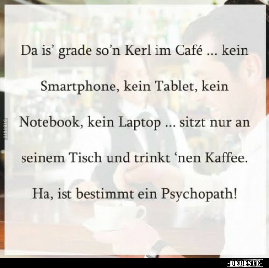 Da is' grade so'n Kerl im Cafe... kein Smartphone, kein.. - Lustige Bilder | DEBESTE.de