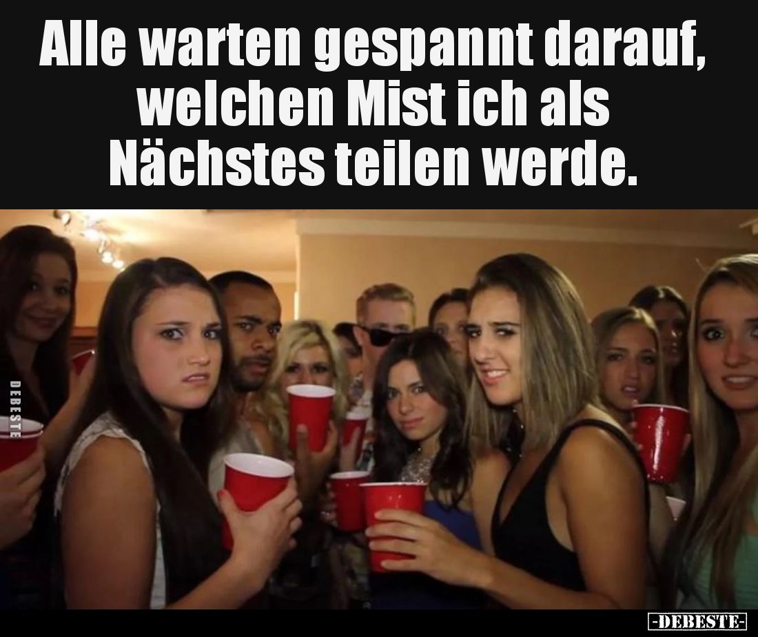 Alle warten gespannt darauf,
welchen Mist ich als
Nächstes teilen werde.