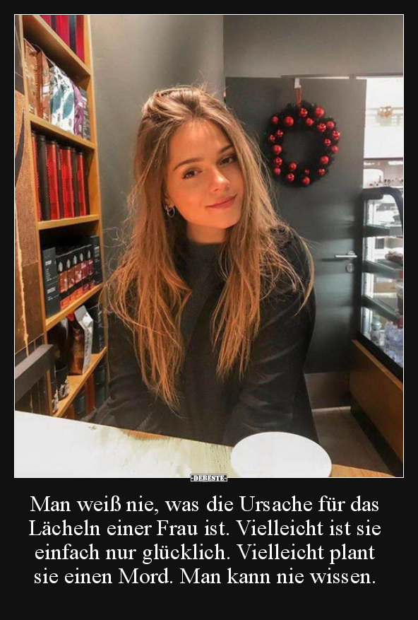 Man weiß nie, was die Ursache für das Lächeln einer Frau..