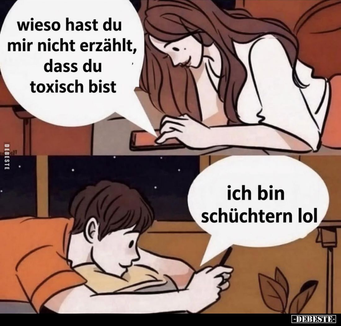 Wieso hast du mir nicht erzählt, dass du toxisch bist.
Ich bin schüchtern lol