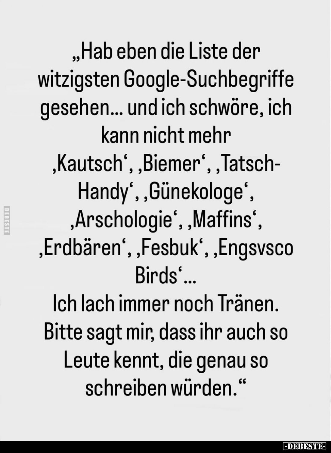 „Hab eben die Liste der witzigsten Google-Suchbegriffe gesehen... und ich schwöre, ich kann nicht mehr „Kautsch',, Biemer',, ...