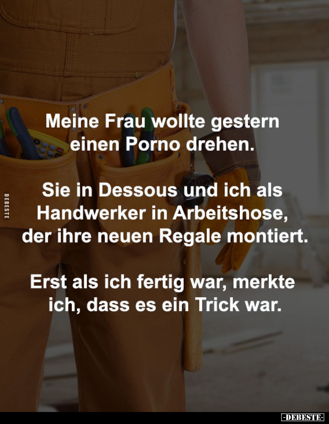 Meine Frau wollte gestern 
einen Porno drehen. 

Sie in Dessous und ich als 
Handwerker in Arbeitshose, 
der ihre neuen ...