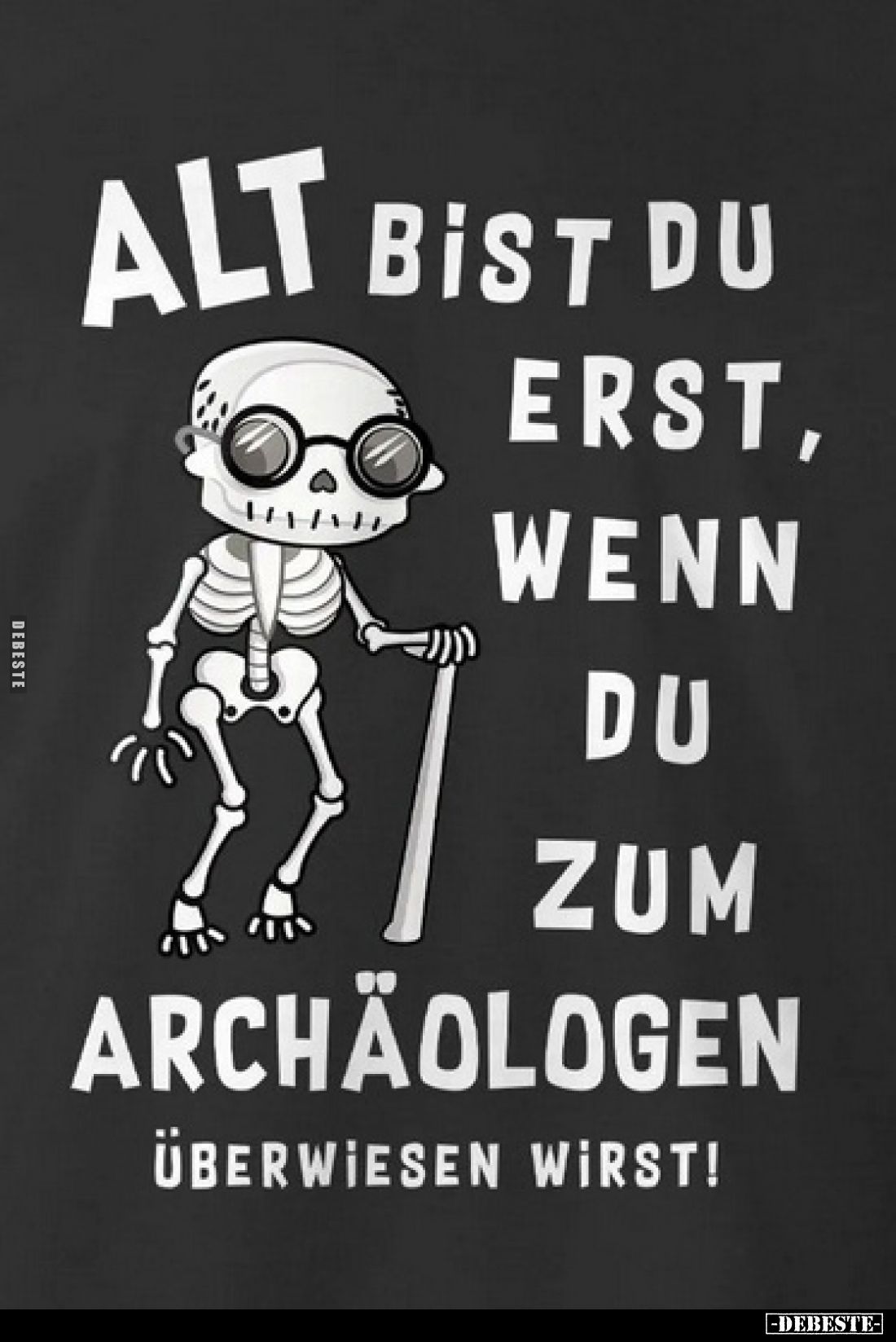 Alt bist du erst, wenn du zum Archäologen überwiesen wirst!