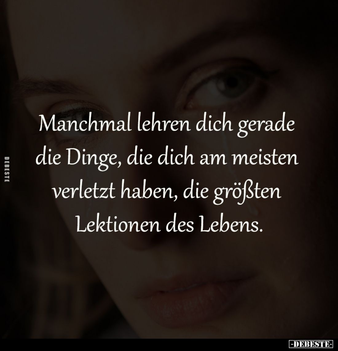 Manchmal lehren dich gerade 
die Dinge, die dich am meisten 
verletzt haben, die größten 
Lektionen des Lebens.