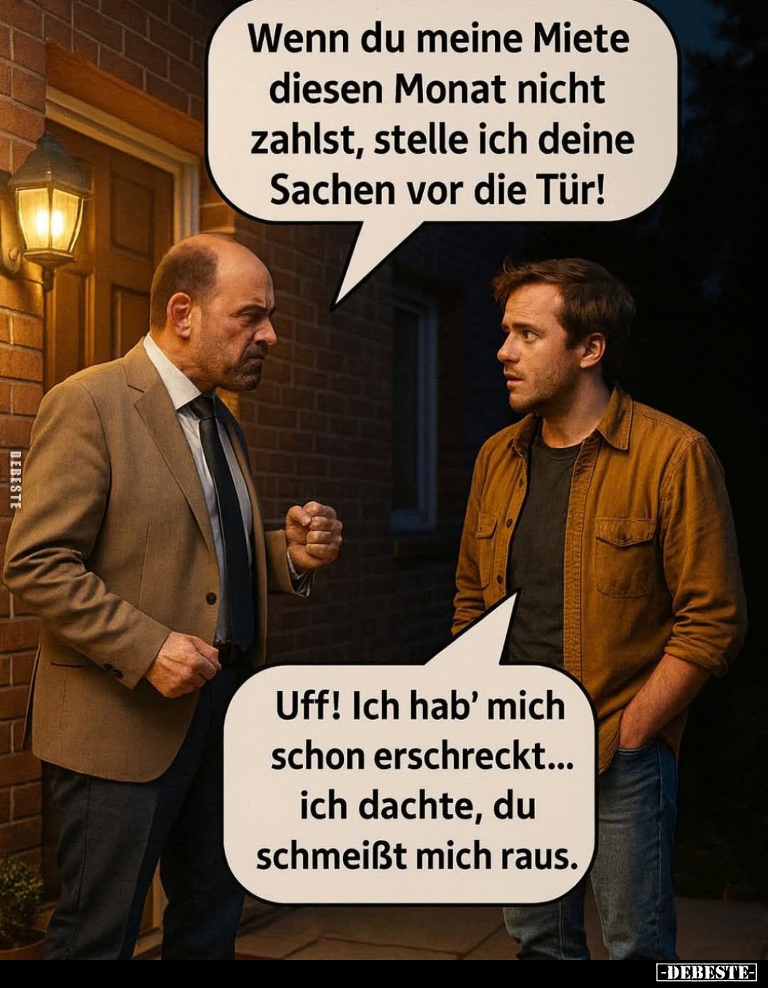 Wenn du meine Miete diesen Monat nicht zahlst, stelle ich deine Sachen vor die Tür! -
Uff! Ich hab' mich schon erschreckt......
