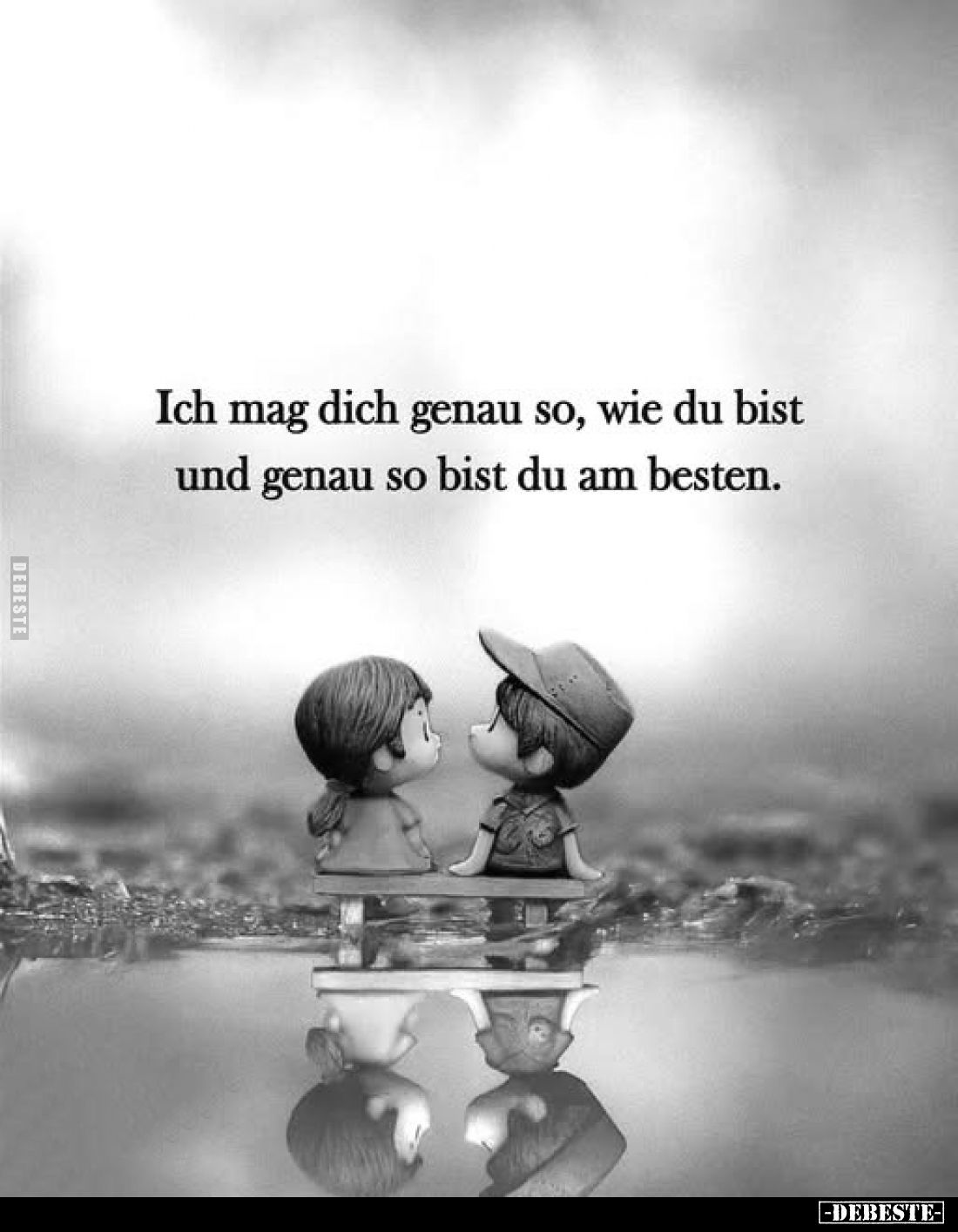 Ich mag dich genau so, wie du bist und genau so bist du am besten.