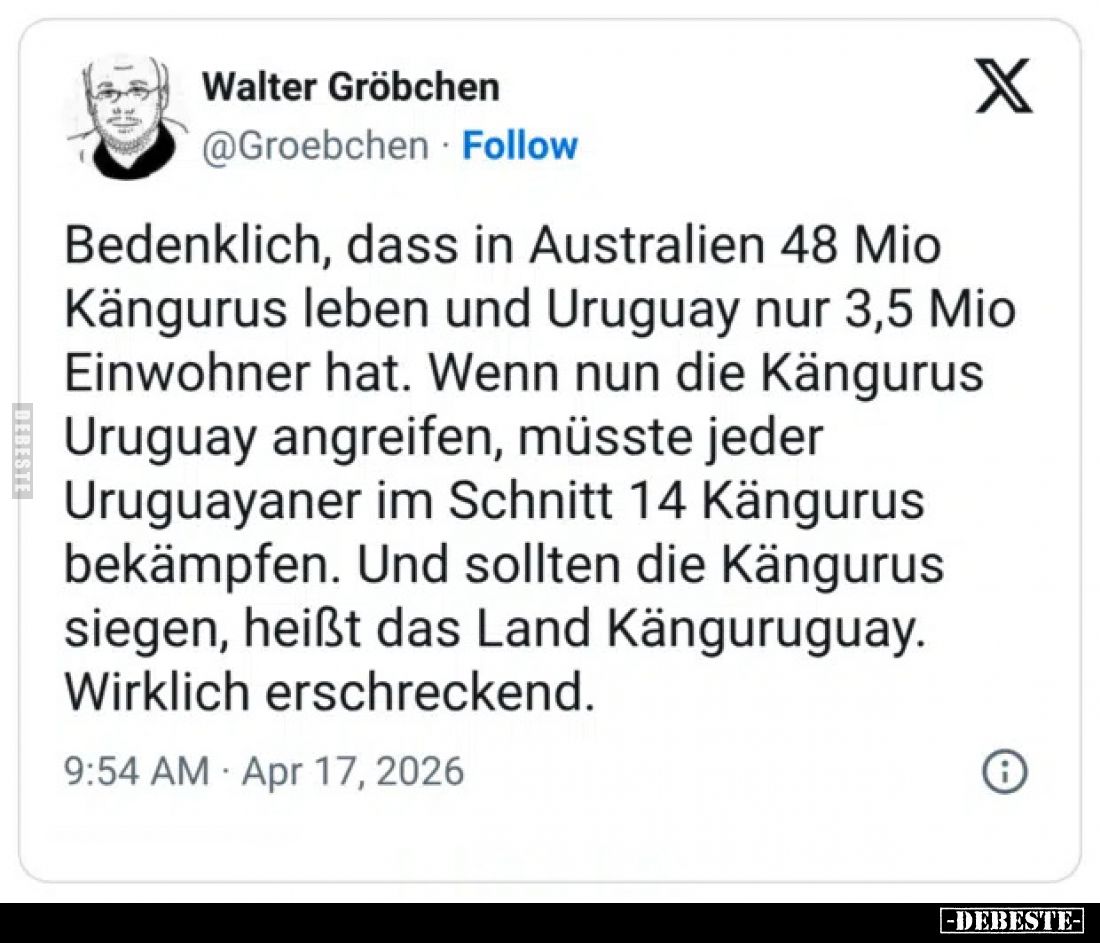 Bedenklich, dass in Australien 48 Mio Kängurus leben und Uruguay nur 3,5 Mio Einwohner hat. Wenn nun die Kängurus Uruguay ang...