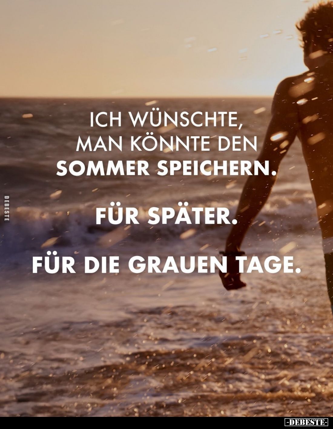 Ich wünschte, man könnte den Sommer speichern.
Für später.
Für die grauen Tage.