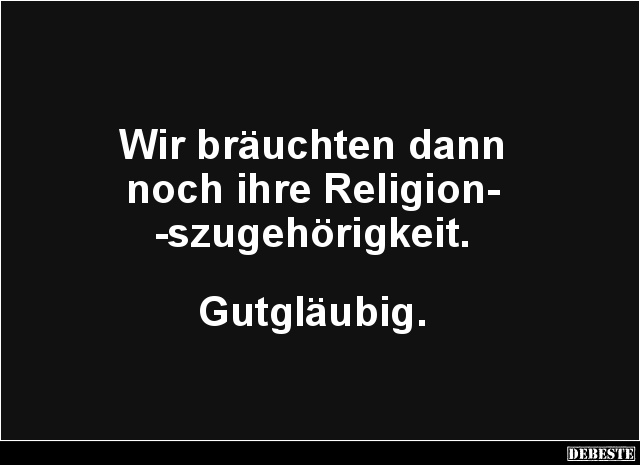 Wir bräuchten dann
noch ihre Religion-
-szugehörigkeit.
Gutgläubig.