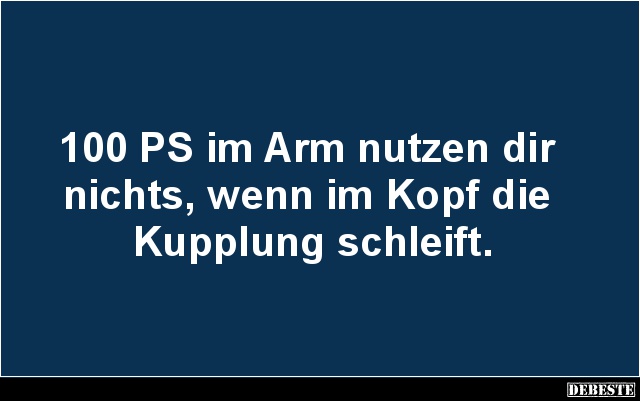 100 PS im Arm nutzen dir 
nichts, wenn im Kopf die 
Kupplung schleift.