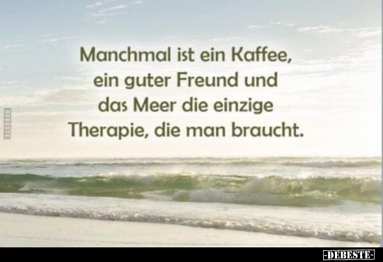 Manchmal ist ein Kaffee, ein guter Freund und das Meer die.. - Lustige Bilder | DEBESTE.de
