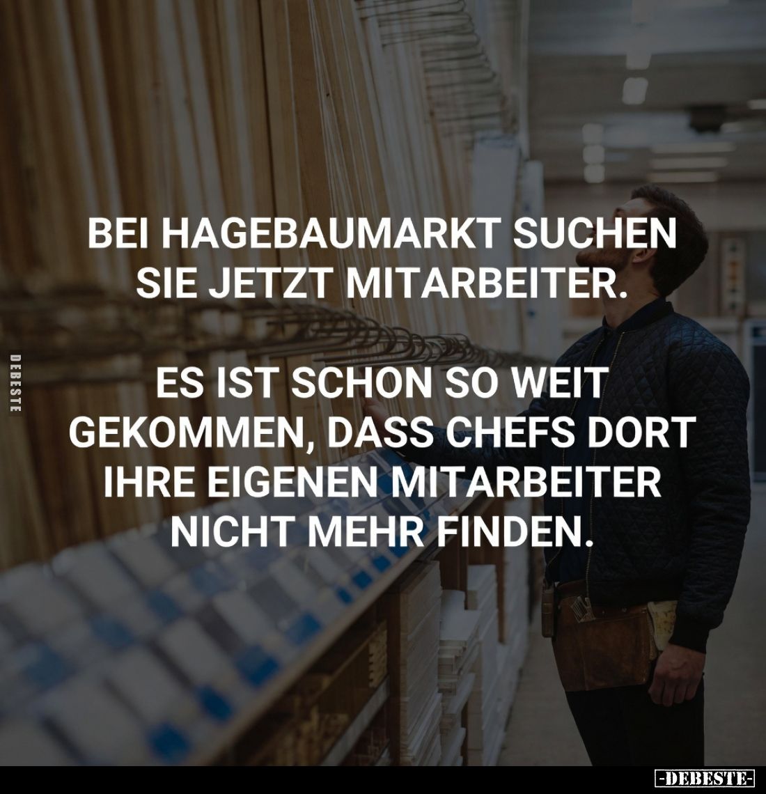 Bei Hagebaumarkt suchen sie jetzt Mitarbeiter.
Es ist schon so weit gekommen, dass Chefs dort ihre eigenen Mitarbeiter nicht...