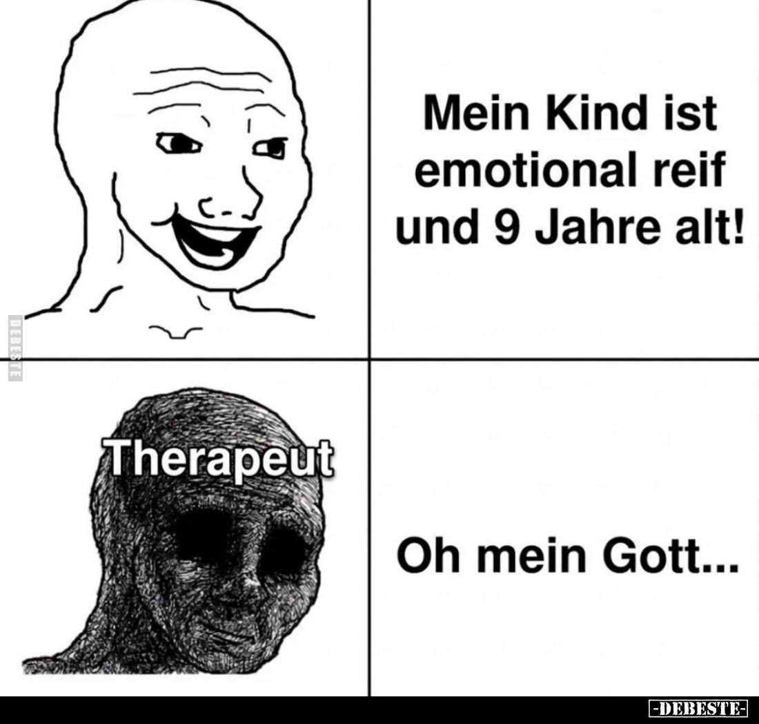 Mein Kind ist emotional reif und 9 Jahre alt! -
Therapeut: Oh mein Gott...