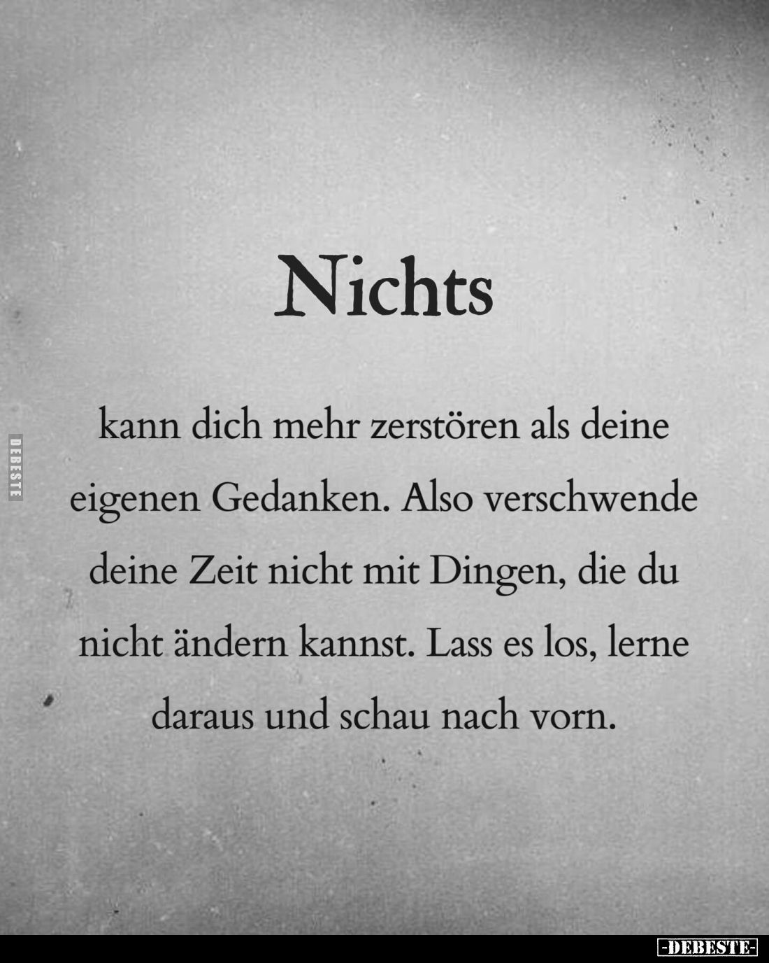 Nichts
kann dich mehr zerstören als deine eigenen Gedanken. Also verschwende deine Zeit nicht mit Dingen, die du nicht änder...
