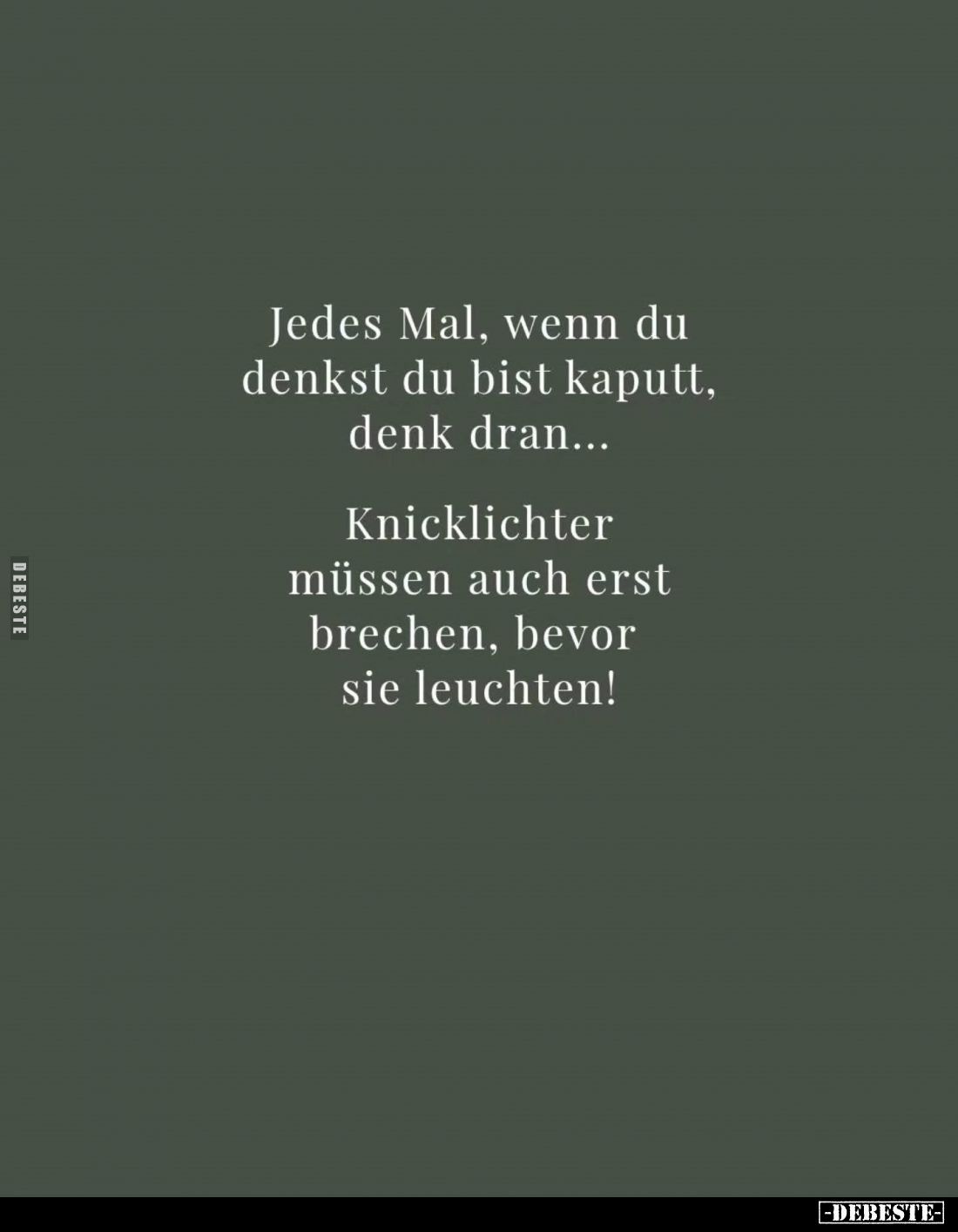 Jedes Mal, wenn du denkst du bist kaputt, denk dran...
Knicklichter müssen auch erst brechen, bevor sie leuchten!