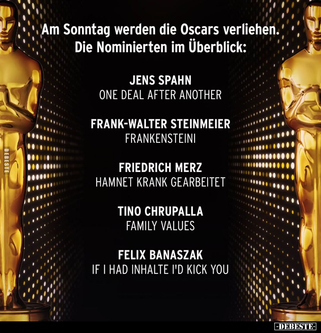 Am Sonntag werden die Oscars verliehen. Die Nominierten im Überblick:
JENS SPAHΝ -
ONE DEAL AFTER ANOTHER,
FRANK-WALTER ST...