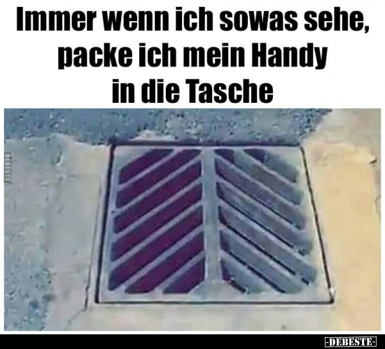Immer wenn ich sowas sehe, packe ich mein Handy in die..