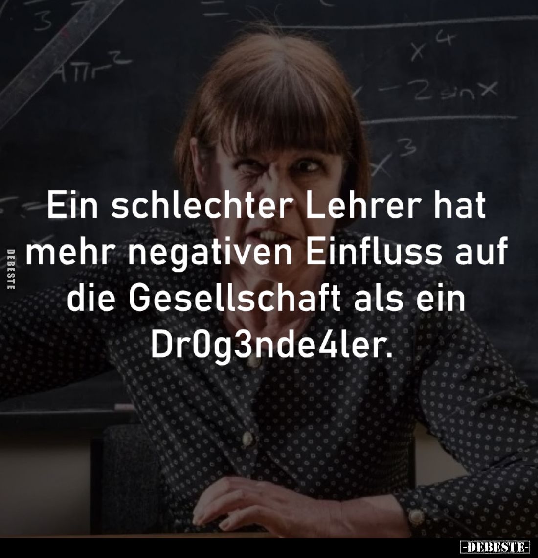 Ein schlechter Lehrer hat 
mehr negativen Einfluss auf 
die Gesellschaft als ein 
Dr0g3nde4ler.