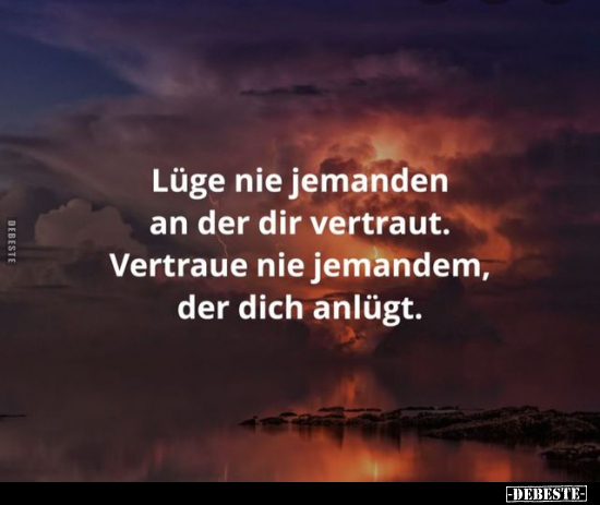 Lüge nie jemanden an der dir vertraut. Vertraue nie jemandem, der dich anlügt.