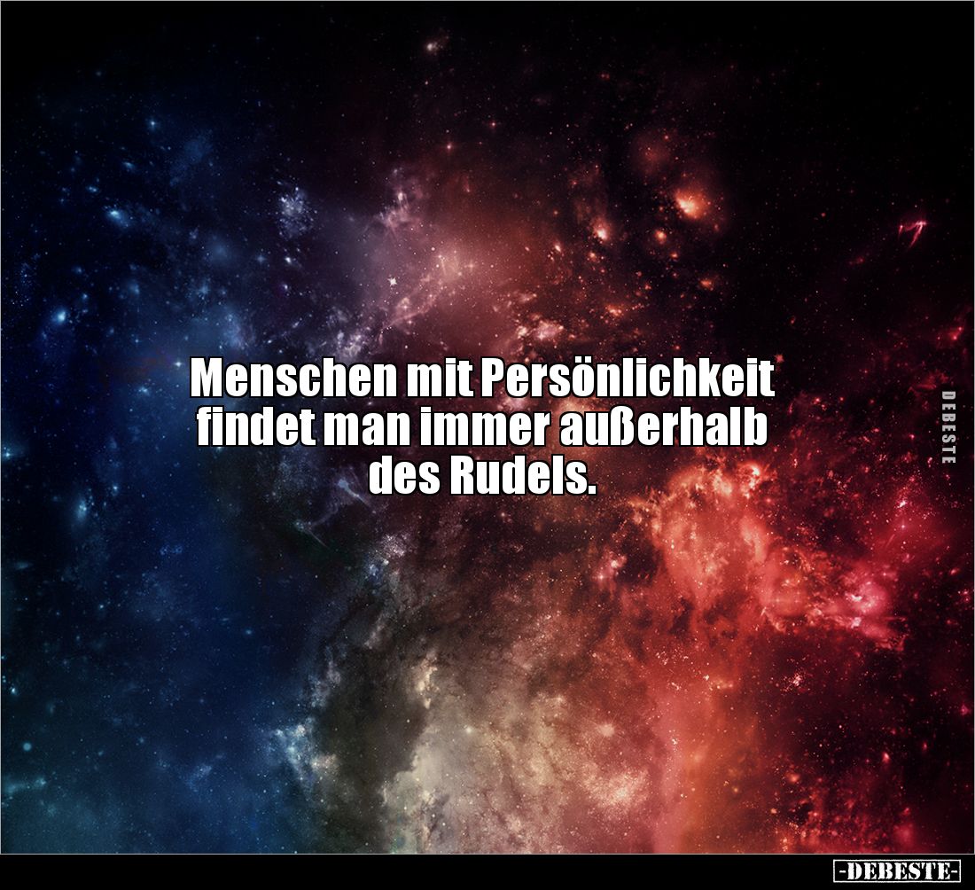Menschen mit Persönlichkeit 
findet man immer außerhalb 
des Rudels.