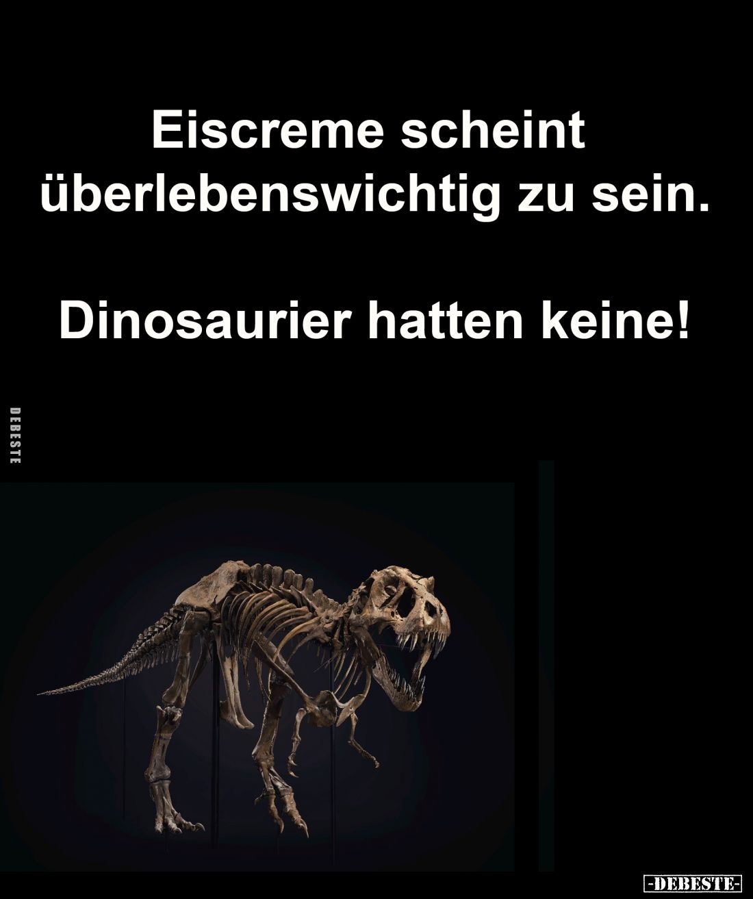 Eiscreme scheint überlebenswichtig zu sein.
Dinosaurier hatten keine!