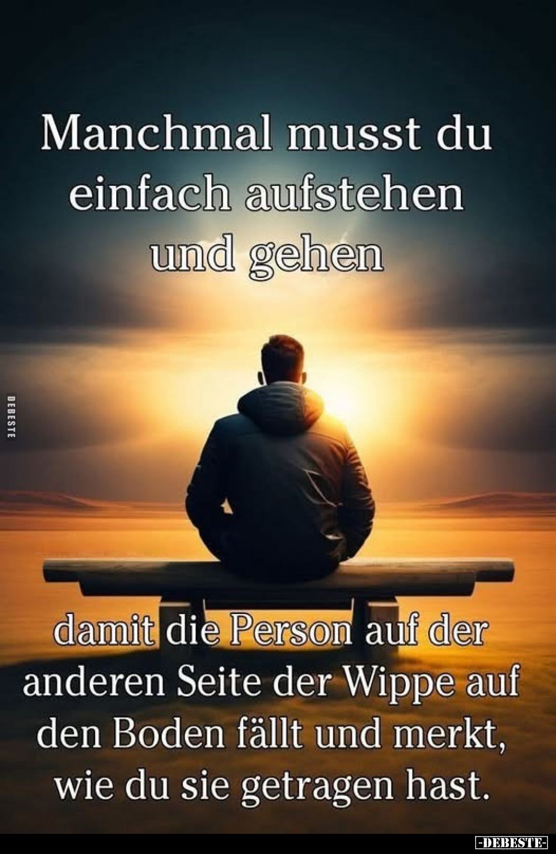 Manchmal musst du einfach aufstehen und gehen damit die Person auf der anderen Seite der Wippe auf den Boden fällt und merkt,...