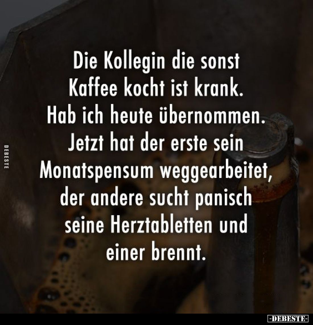Die Kollegin die sonst Kaffee kocht ist krank.
Hab ich heute übernommen.
Jetzt hat der erste sein Monatspensum weggearbeite...