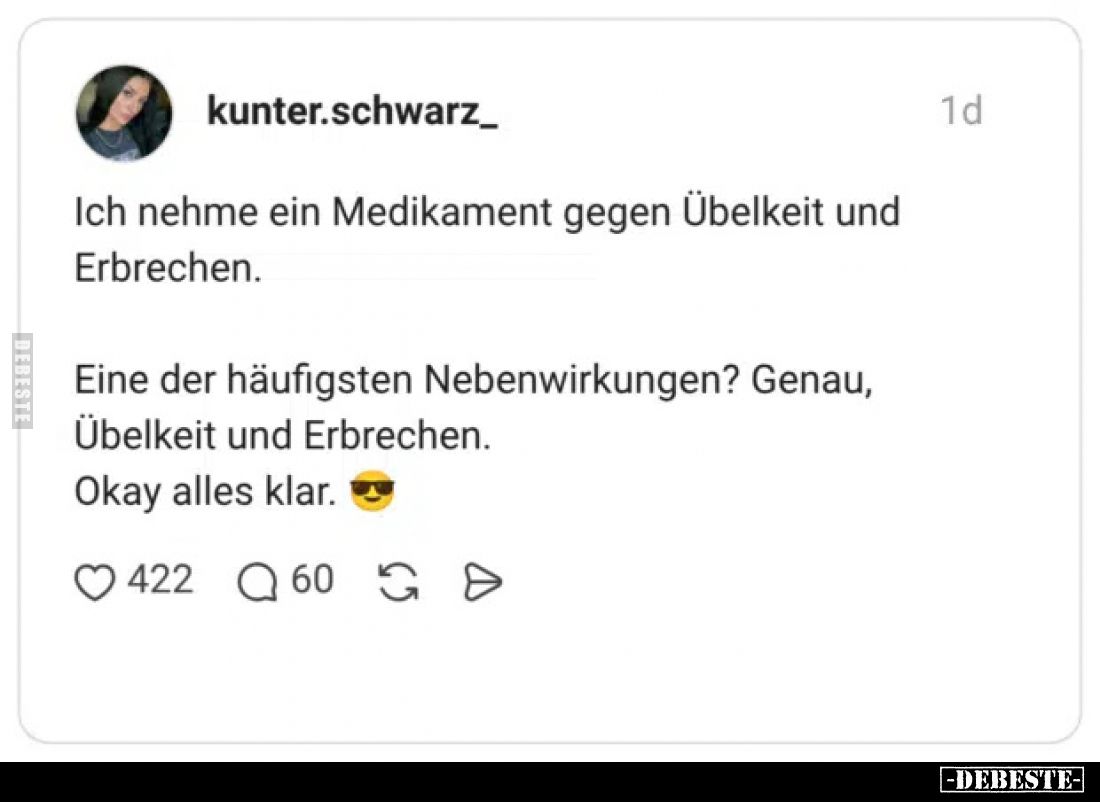 Ich nehme ein Medikament gegen Übelkeit und Erbrechen.
Eine der häufigsten Nebenwirkungen? Genau, Übelkeit und Erbrechen.
...