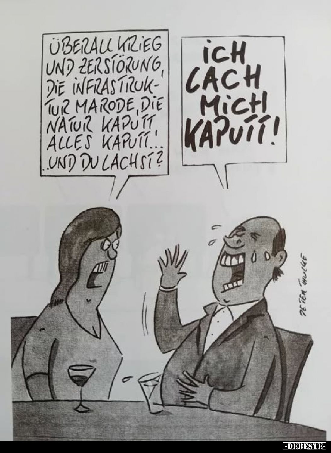 Überall Krieg und Zerstörung, die Infrastruktur marode, die Natur kaputt, alles kaputt und du lachst?
-
Ich lach mich kaput...