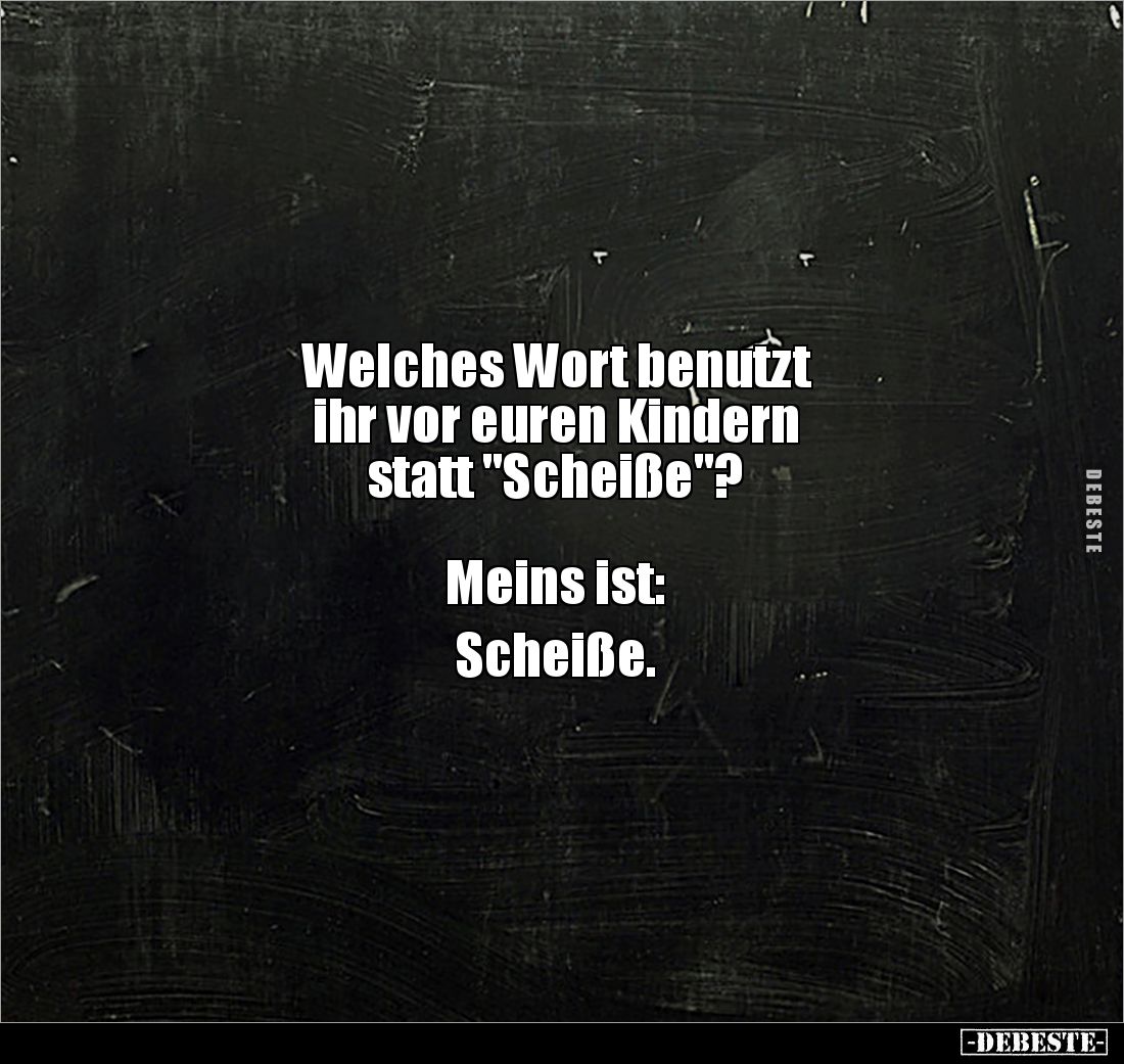 Welches Wort benutzt
ihr vor euren Kindern
statt "Scheiße"?
Meins ist:
Scheiße.