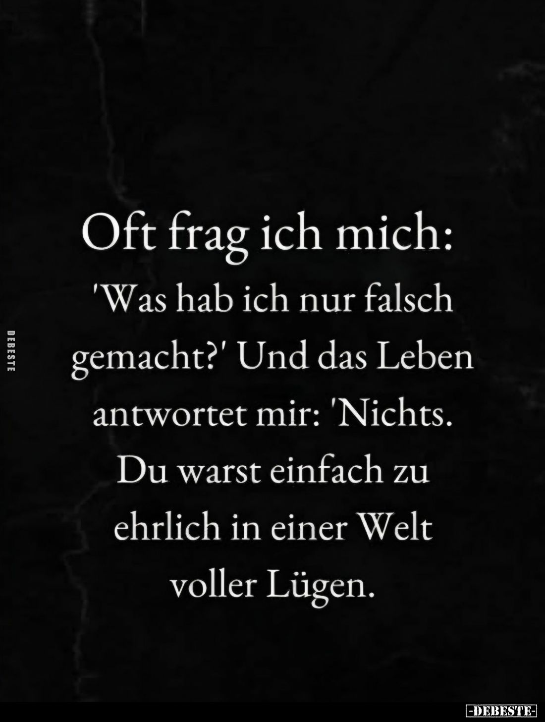 Oft frag ich mich:
"Was hab ich nur falsch gemacht?" - Und das Leben antwortet mir: 'Nichts. Du warst einfach zu e...