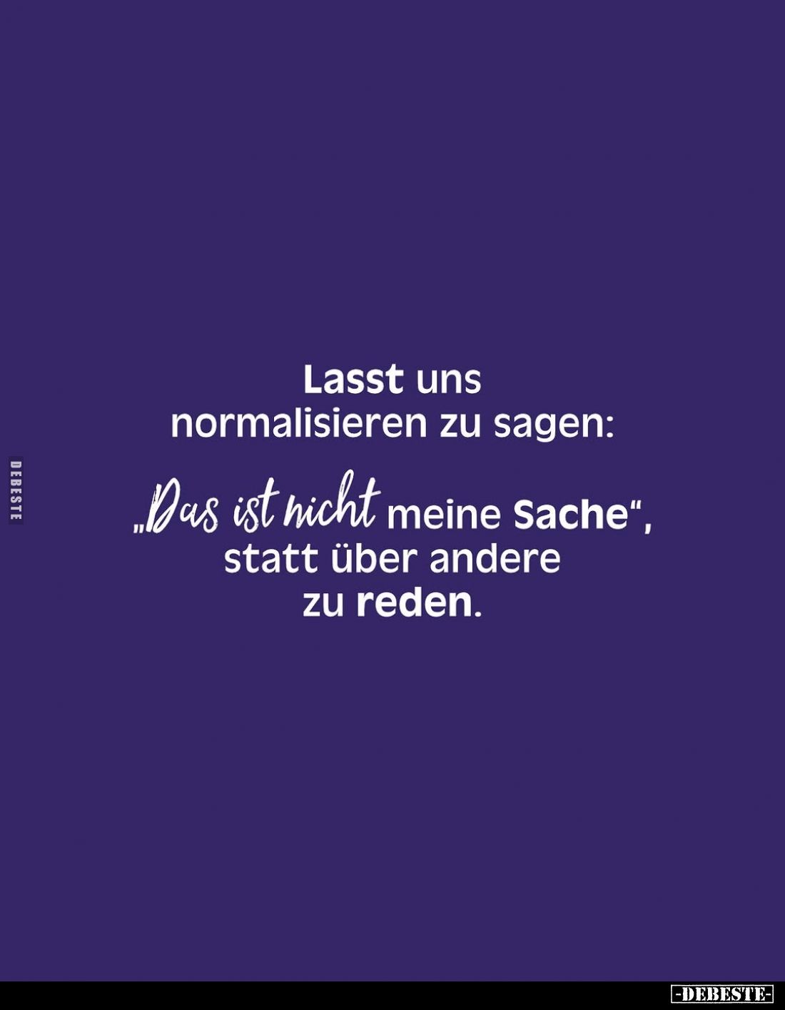 Lasst uns normalisieren zu sagen:
"Das ist nicht meine Sache",  statt über andere zu reden.