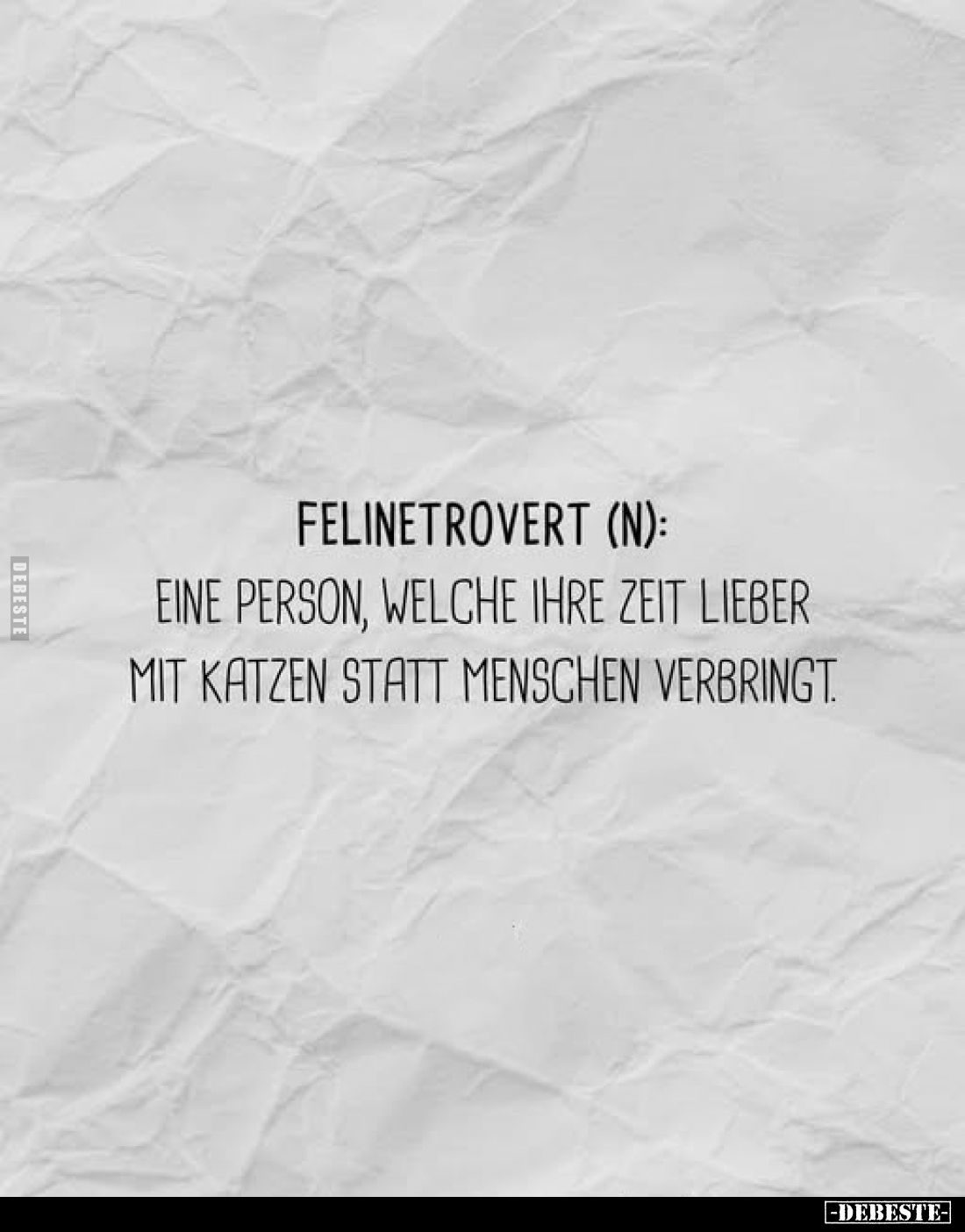 Felinetrovert (n):
Eine Person, welche ihre Zeit lieber mit Katzen statt Menschen verbringt.