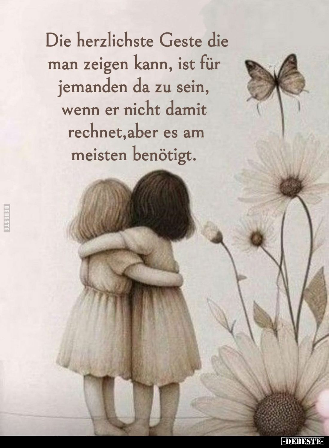 Die herzlichste Geste die man zeigen kann, ist für jemanden da zu sein, wenn er nicht damit rechnet, aber es am
meisten benö...