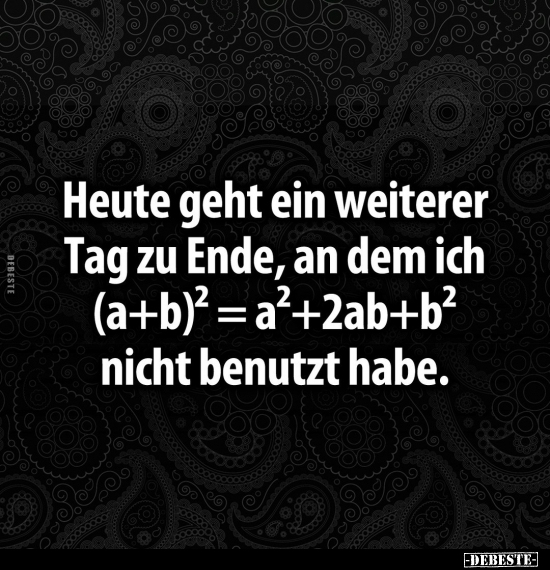 Heute geht ein weiterer Tag zu Ende, an dem ich (a+b)² = a²+2ab+b² nicht benutzt habe.