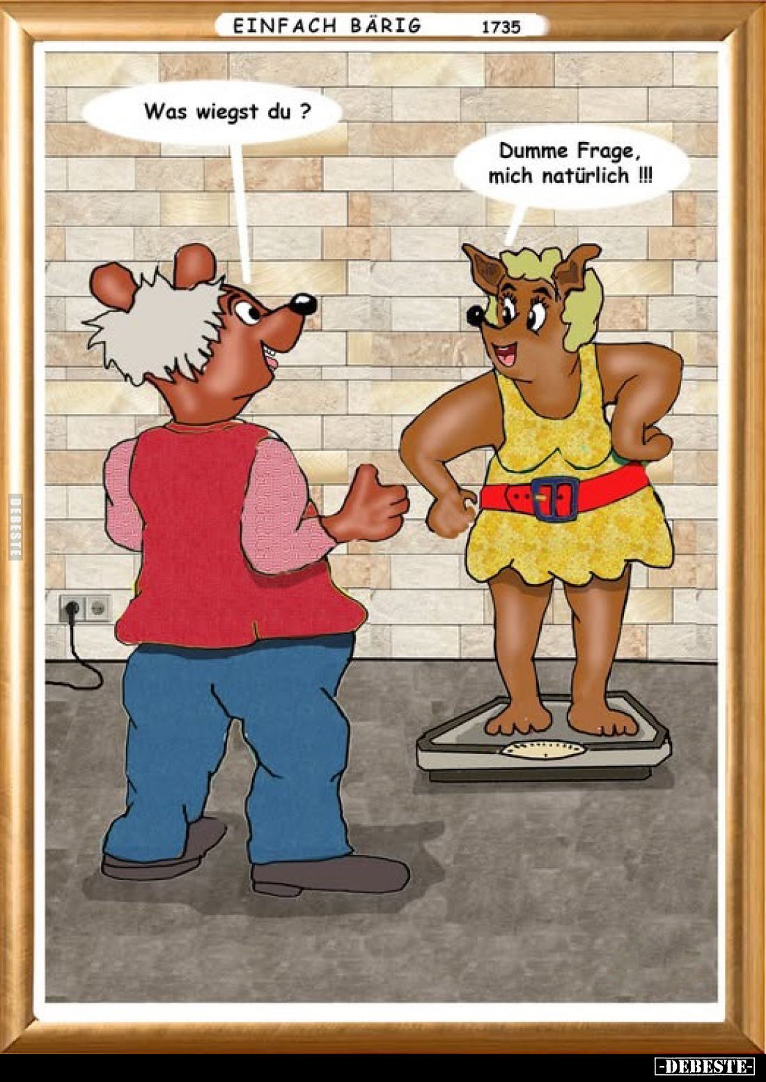 Was wiegst du?
Dumme Frage, mich natürlich !!!