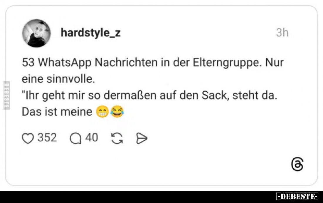 53 WhatsApp Nachrichten in der Elterngruppe. Nur eine sinnvolle.
"Ihr geht mir so dermaßen auf den Sack, steht da.
Das...