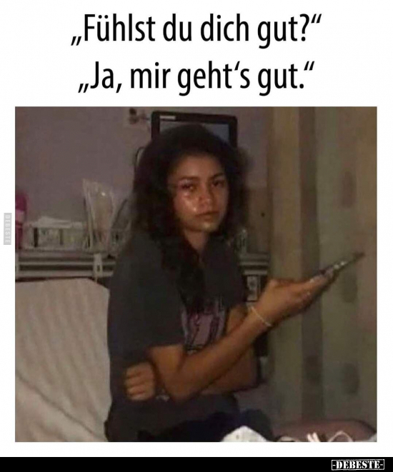 "Fühlst du dich gut?"
"Ja, mir geht's gut."