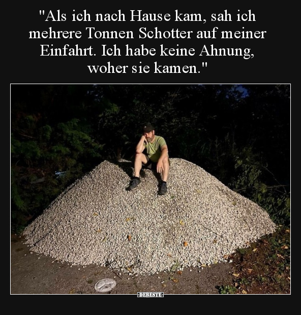 "Als ich nach Hause kam, sah ich mehrere Tonnen Schotter.." - Lustige Bilder | DEBESTE.de