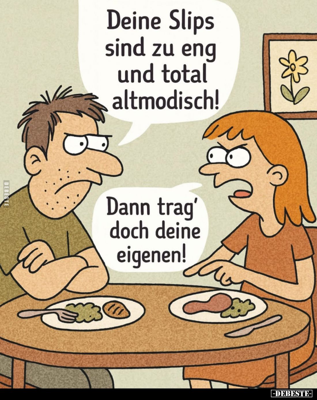 Deine Slips sind zu eng und total altmodisch! -
Dann trag' doch deine eigenen!