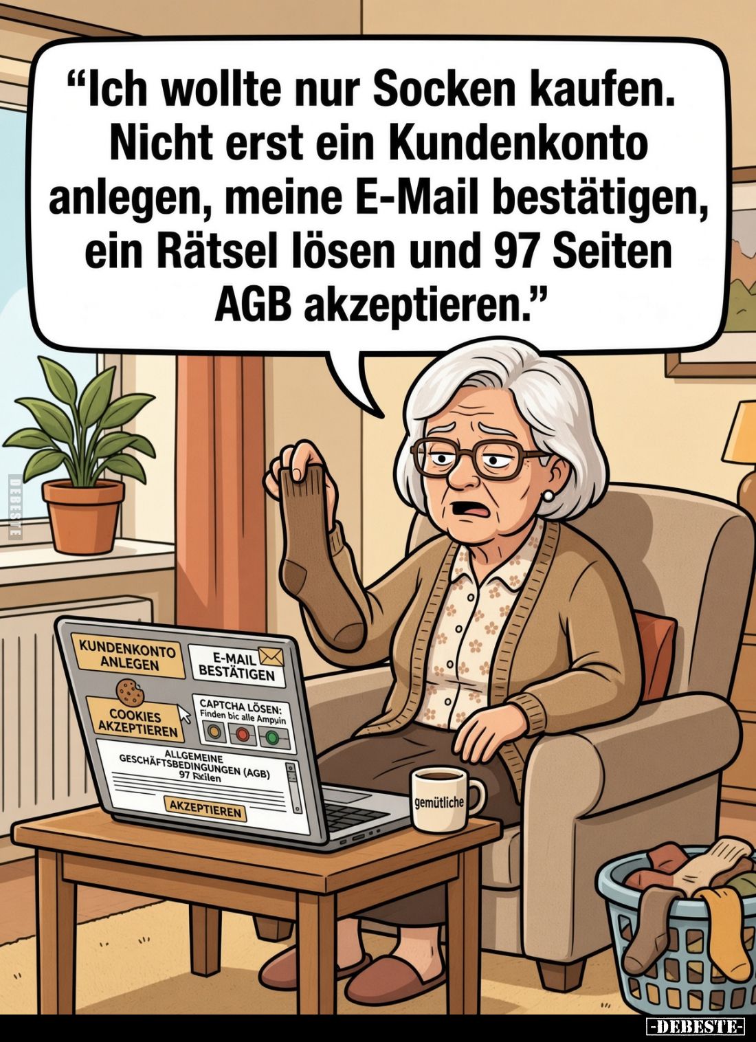 "Ich wollte nur Socken kaufen.
Nicht erst ein Kundenkonto anlegen, meine E-Mail bestätigen, ein Rätsel lösen und 97 Sei...