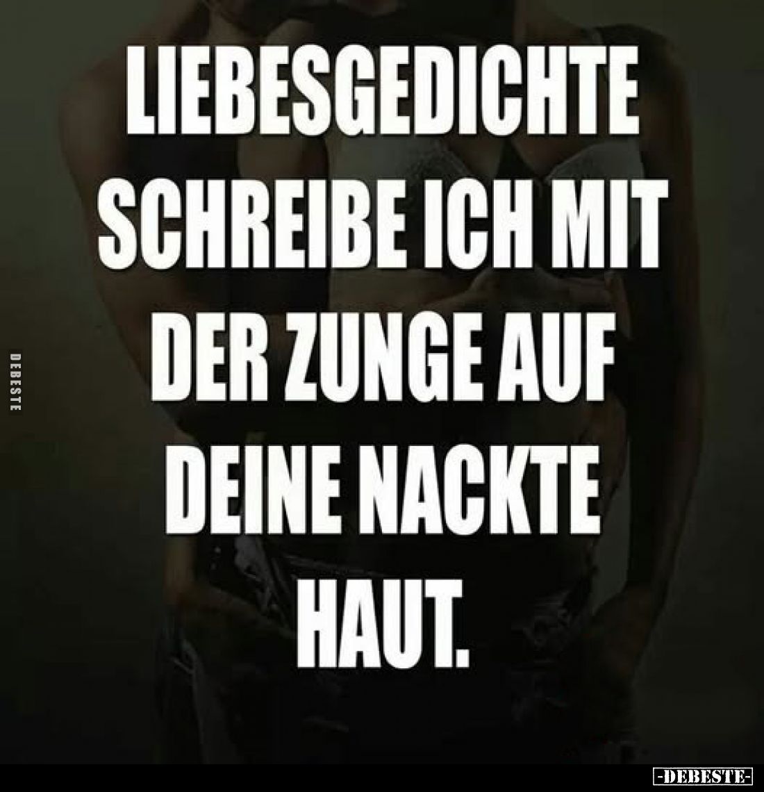 Liebesgedichte schreibe ich mit der Zunge auf deine nackte Haut.