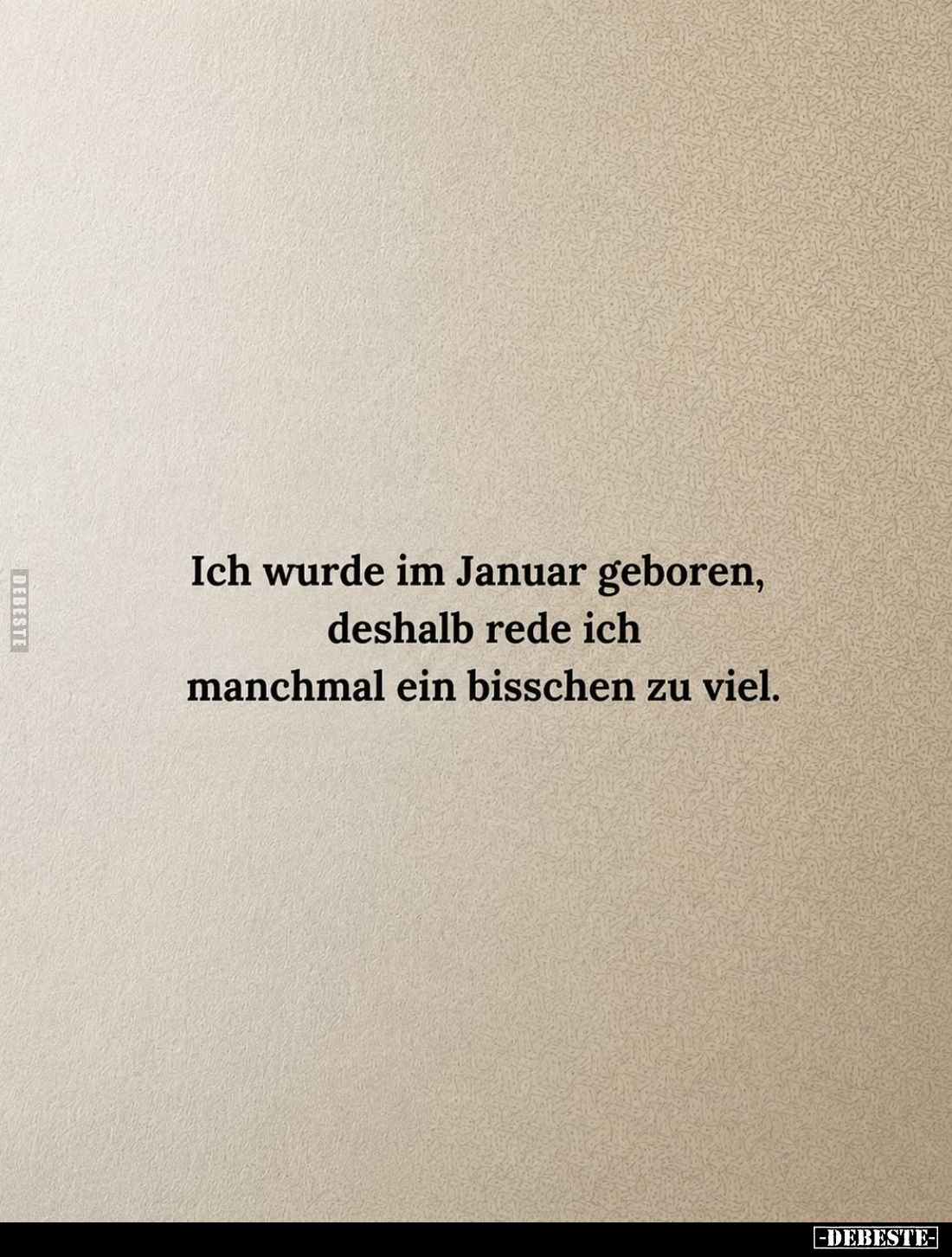 Ich wurde im Januar geboren, deshalb rede ich manchmal ein bisschen zu viel.