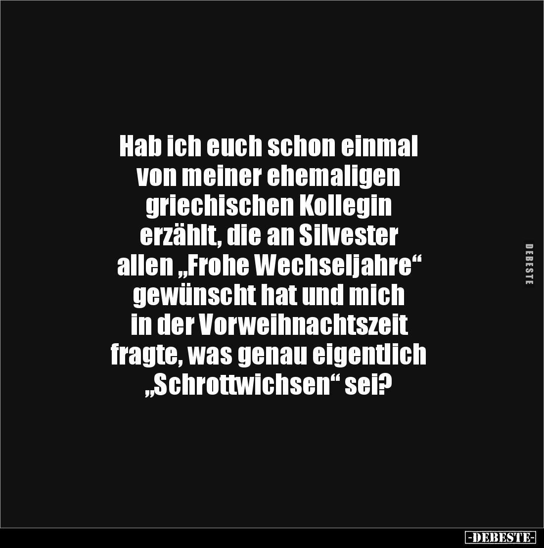 Hab ich euch schon einmal 
von meiner ehemaligen 
griechischen Kollegin 
erzählt, die an Silvester
allen „Frohe Wechselja...